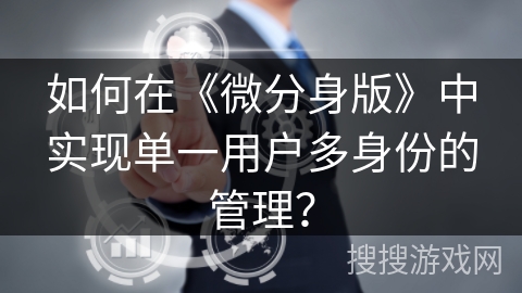 如何在《微分身版》中实现单一用户多身份的管理？