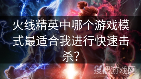 火线精英中哪个游戏模式最适合我进行快速击杀？