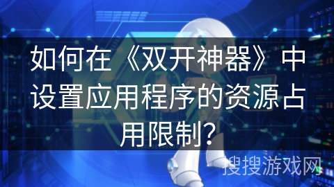 如何在《双开神器》中设置应用程序的资源占用限制？