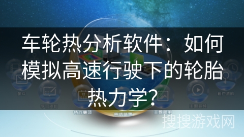 车轮热分析软件：如何模拟高速行驶下的轮胎热力学？