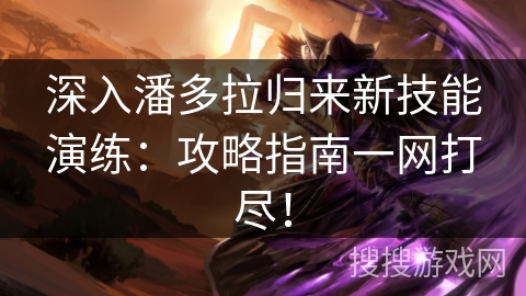 深入潘多拉归来新技能演练：攻略指南一网打尽！
