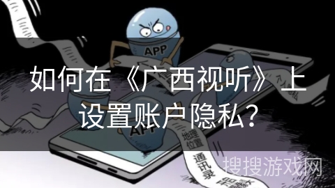 如何在《广西视听》上设置账户隐私？