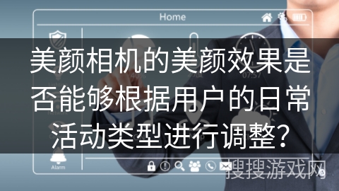 美颜相机的美颜效果是否能够根据用户的日常活动类型进行调整？
