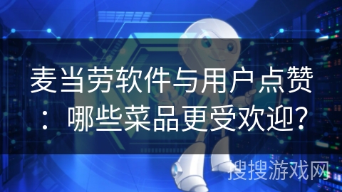 麦当劳软件与用户点赞：哪些菜品更受欢迎？