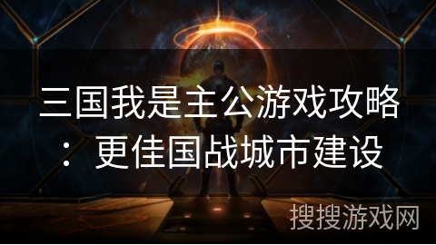 三国我是主公游戏攻略：更佳国战城市建设
