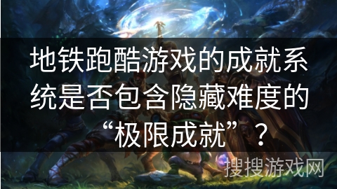 地铁跑酷游戏的成就系统是否包含隐藏难度的“极限成就”？