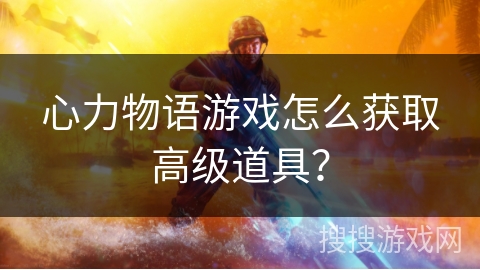 心力物语游戏怎么获取高级道具？