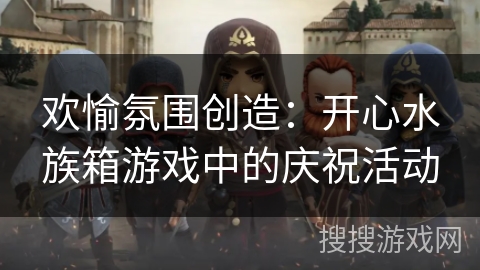 欢愉氛围创造：开心水族箱游戏中的庆祝活动