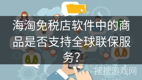 海淘免税店软件中的商品是否支持全球联保服务？
