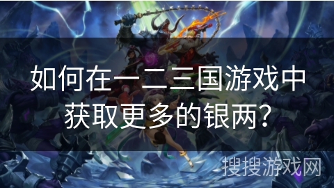 如何在一二三国游戏中获取更多的银两？