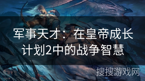 军事天才：在皇帝成长计划2中的战争智慧