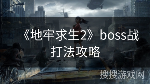 《地牢求生2》boss战打法攻略