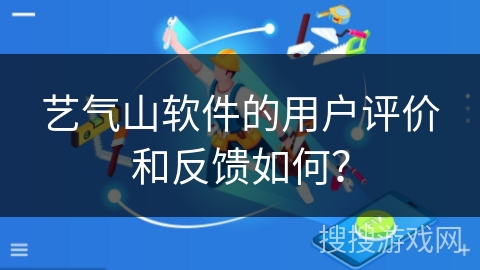 艺气山软件的用户评价和反馈如何？