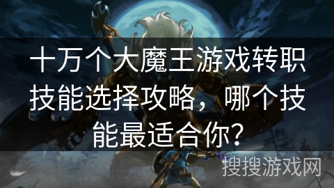 十万个大魔王游戏转职技能选择攻略，哪个技能最适合你？