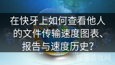 在快牙上如何查看他人的文件传输速度图表、报告与速度历史？