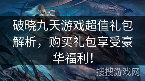 破晓九天游戏超值礼包解析，购买礼包享受豪华福利！