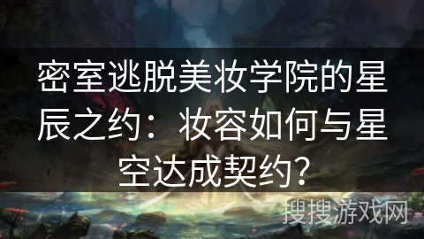 密室逃脱美妆学院的星辰之约：妆容如何与星空达成契约？