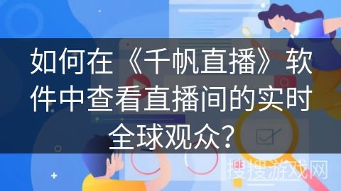 如何在《千帆直播》软件中查看直播间的实时全球观众？