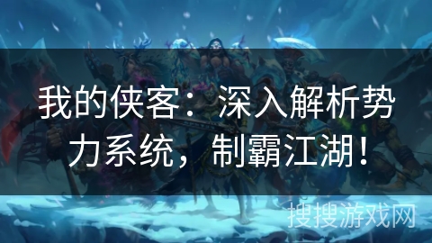 我的侠客：深入解析势力系统，制霸江湖！