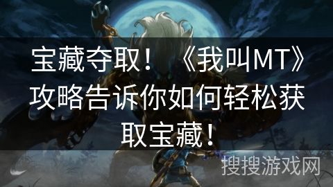 宝藏夺取！《我叫MT》攻略告诉你如何轻松获取宝藏！
