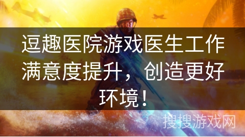 逗趣医院游戏医生工作满意度提升，创造更好环境！