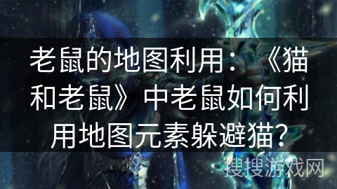 老鼠的地图利用：《猫和老鼠》中老鼠如何利用地图元素躲避猫？