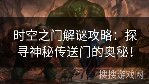时空之门解谜攻略：探寻神秘传送门的奥秘！