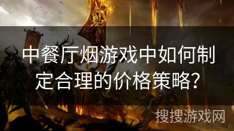 中餐厅烟游戏中如何制定合理的价格策略？