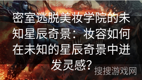 密室逃脱美妆学院的未知星辰奇景：妆容如何在未知的星辰奇景中迸发灵感？