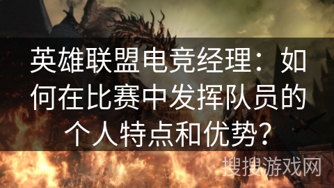 英雄联盟电竞经理：如何在比赛中发挥队员的个人特点和优势？
