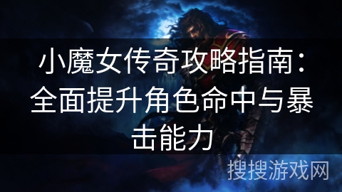 小魔女传奇攻略指南：全面提升角色命中与暴击能力