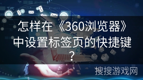 怎样在《360浏览器》中设置标签页的快捷键？