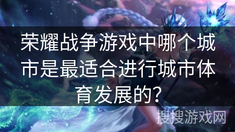 荣耀战争游戏中哪个城市是最适合进行城市体育发展的？