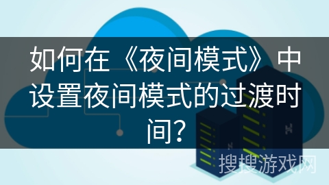 如何在《夜间模式》中设置夜间模式的过渡时间？