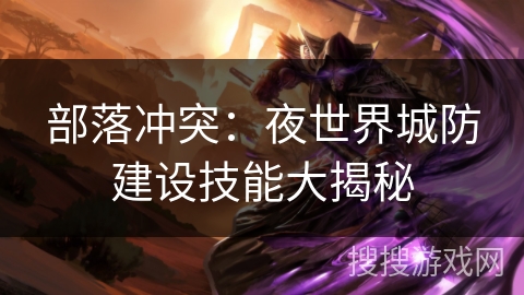 部落冲突：夜世界城防建设技能大揭秘