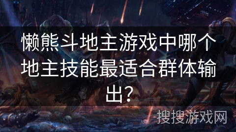 懒熊斗地主游戏中哪个地主技能最适合群体输出？