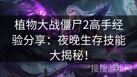 植物大战僵尸2高手经验分享：夜晚生存技能大揭秘！