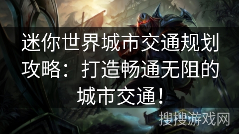 迷你世界城市交通规划攻略：打造畅通无阻的城市交通！