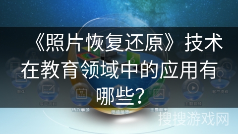 《照片恢复还原》技术在教育领域中的应用有哪些？