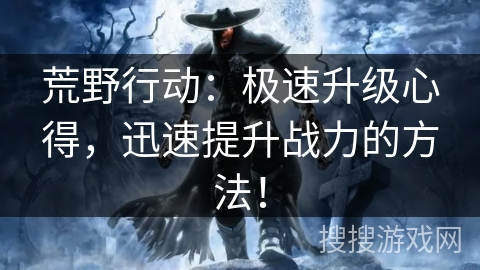 荒野行动：极速升级心得，迅速提升战力的方法！