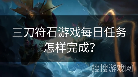 三刀符石游戏每日任务怎样完成？