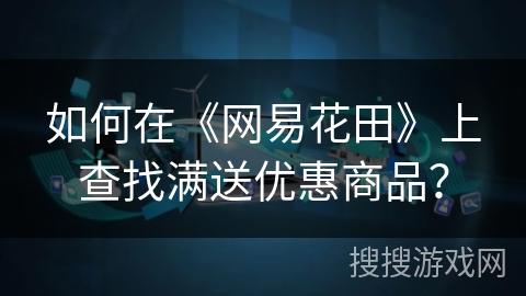 如何在《网易花田》上查找满送优惠商品？
