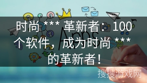 时尚 *** 革新者：100个软件，成为时尚 *** 的革新者！