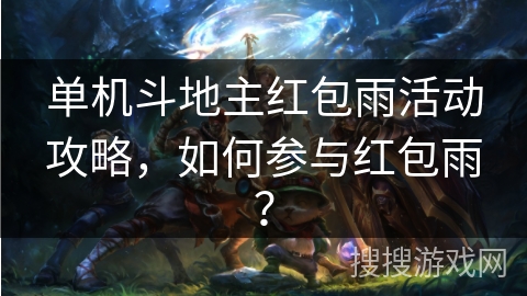 单机斗地主红包雨活动攻略，如何参与红包雨？