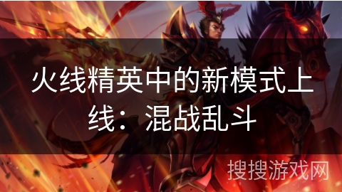 火线精英中的新模式上线：混战乱斗