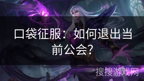 口袋征服：如何退出当前公会？