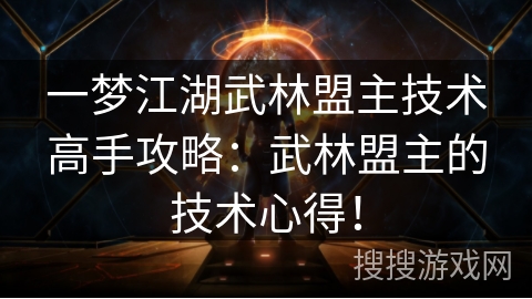 一梦江湖武林盟主技术高手攻略：武林盟主的技术心得！