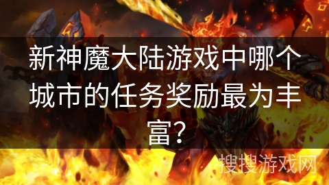 新神魔大陆游戏中哪个城市的任务奖励最为丰富？