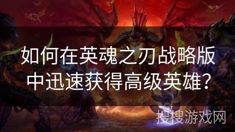 如何在英魂之刃战略版中迅速获得高级英雄？