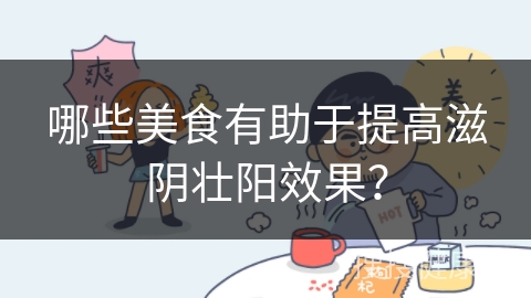 哪些美食有助于提高滋阴壮阳效果？